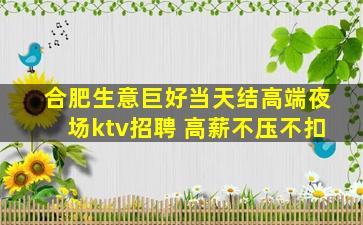 合肥生意巨好当天结高端夜场ktv招聘 高薪不压不扣